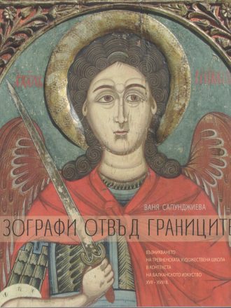 Зографи отвъд границите. Възникването на Тревненската художествена школа в контекста на балканското изкуство XVII - XVIII в.
